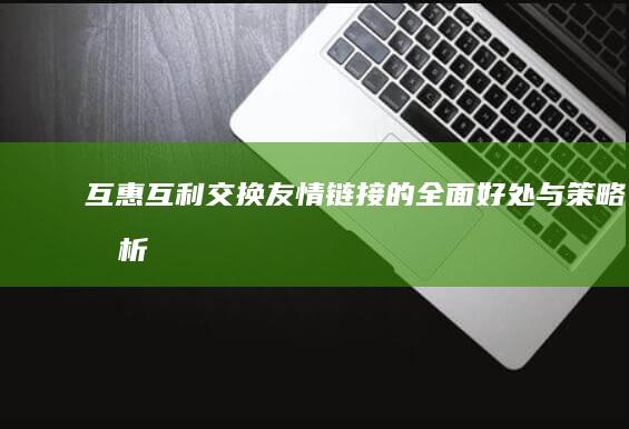 互惠互利：交换友情链接的全面好处与策略分析